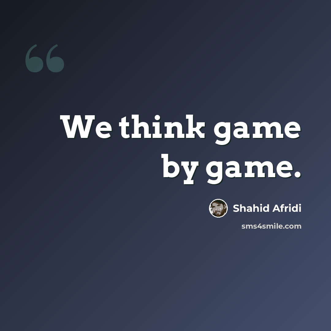 “We think game by game.” quote by Shahid Afridi