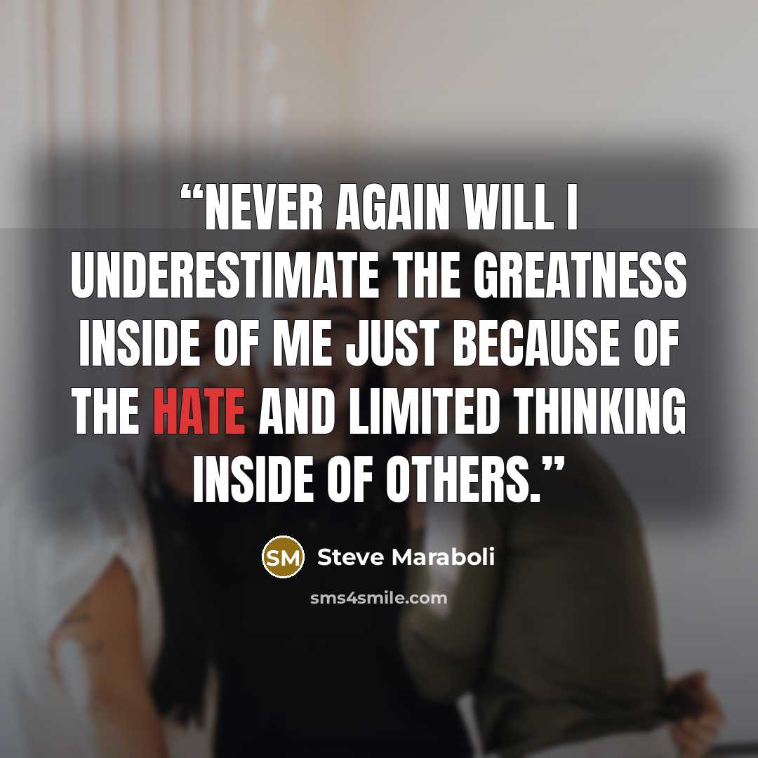 “Never again will I underestimate the greatness inside of me just because of the hate and limited thinking inside of others.” quote by Steve Maraboli