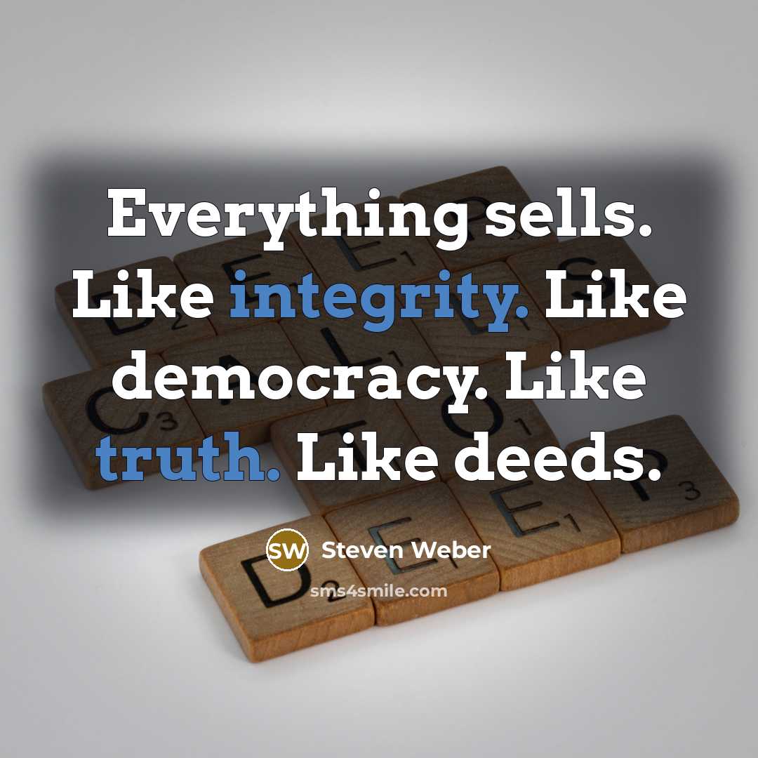 “Everything sells. Like integrity. Like democracy. Like truth. Like deeds.” quote by Steven Weber