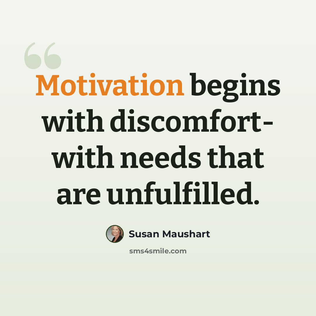 “Motivation begins with discomfort- with needs that are unfulfilled.” quote by Susan Maushart