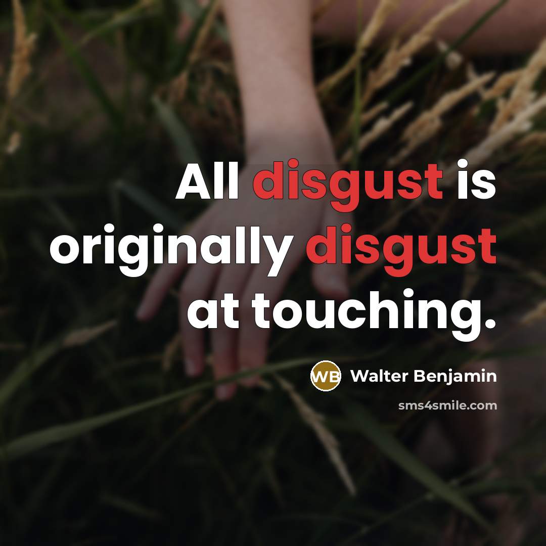 “All disgust is originally disgust at touching.” quote by Walter Benjamin