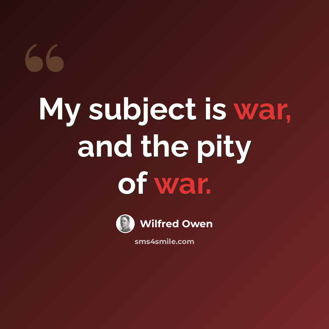 “My subject is war, and the pity of war.” quote by Wilfred Owen
