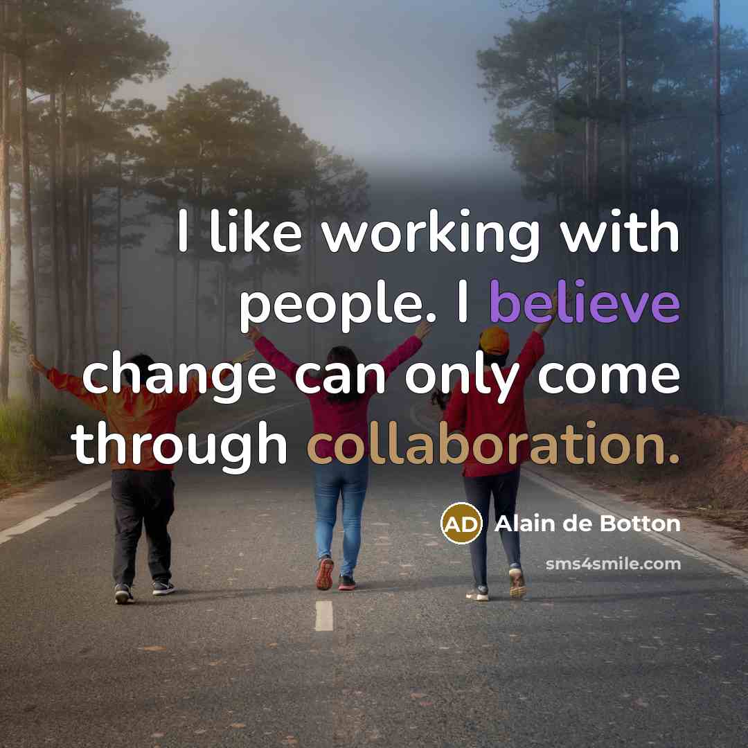 “I like working with people. I believe change can only come through collaboration.” quote by Alain de Botton