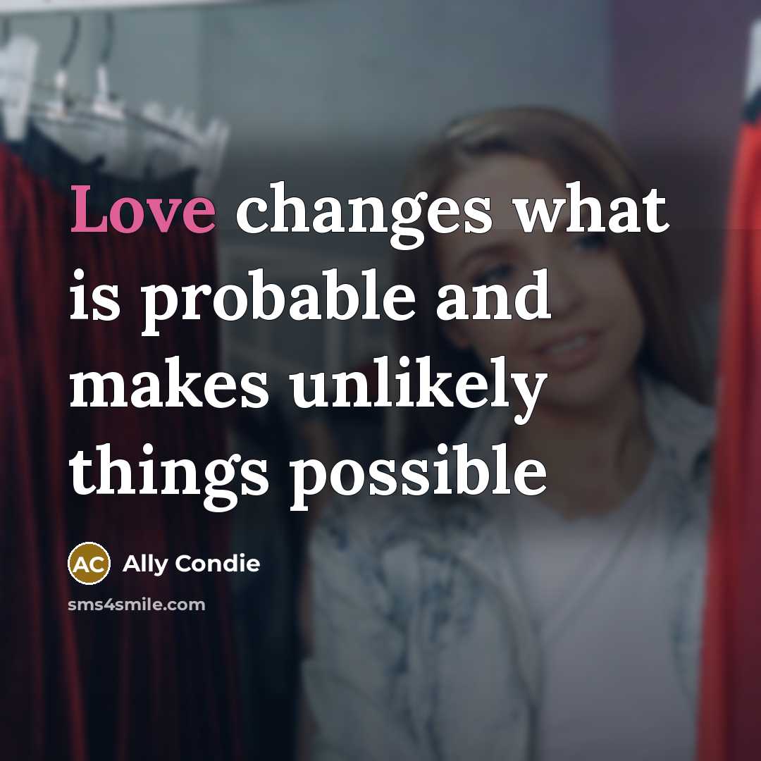 “Love changes what is probable and makes unlikely things possible” quote by Ally Condie