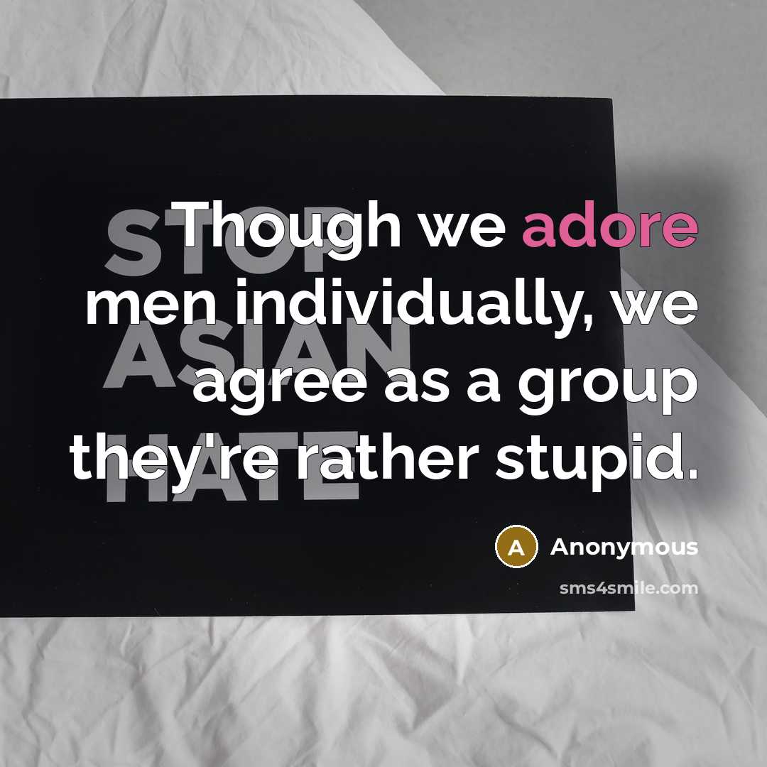 “Though we adore men individually, we agree as a group they're rather stupid.” quote by Anonymous