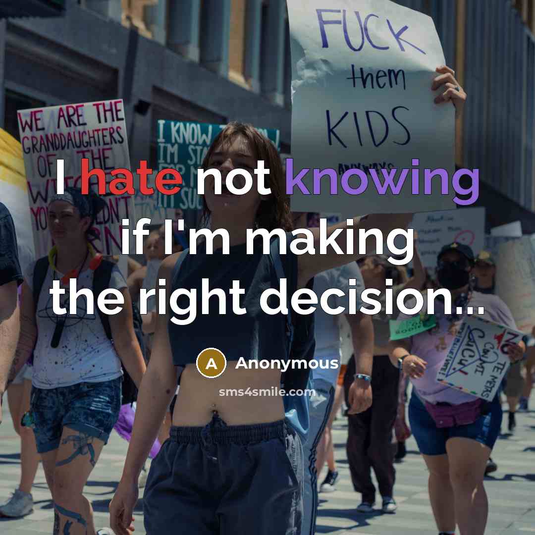 “I hate not knowing if I'm making the right decision...” quote by Anonymous