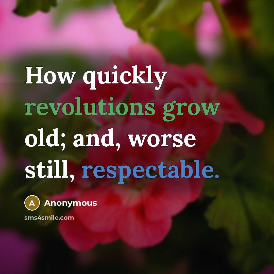 “How quickly revolutions grow old; and, worse still, respectable.” quote by Anonymous