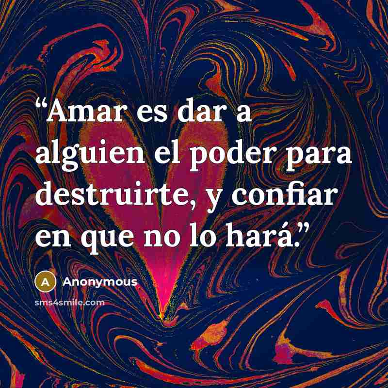“Amar es dar a alguien el poder para destruirte, y confiar en que no lo hará.” quote by Anonymous