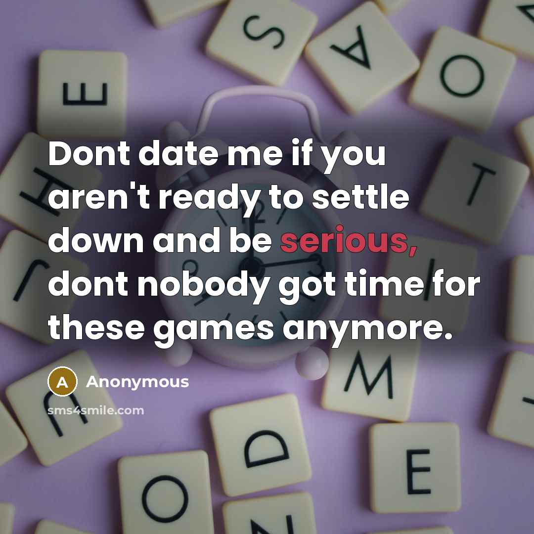 “Dont date me if you aren't ready to settle down and be serious, dont nobody got time for these games anymore.” quote by Anonymous