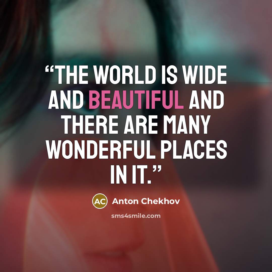 “The world is wide and beautiful and there are many wonderful places in it.” quote by Anton Chekhov