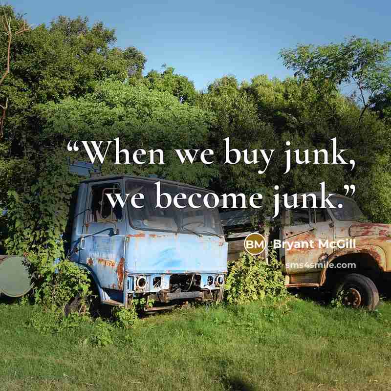“When we buy junk, we become junk.” quote by Bryant McGill