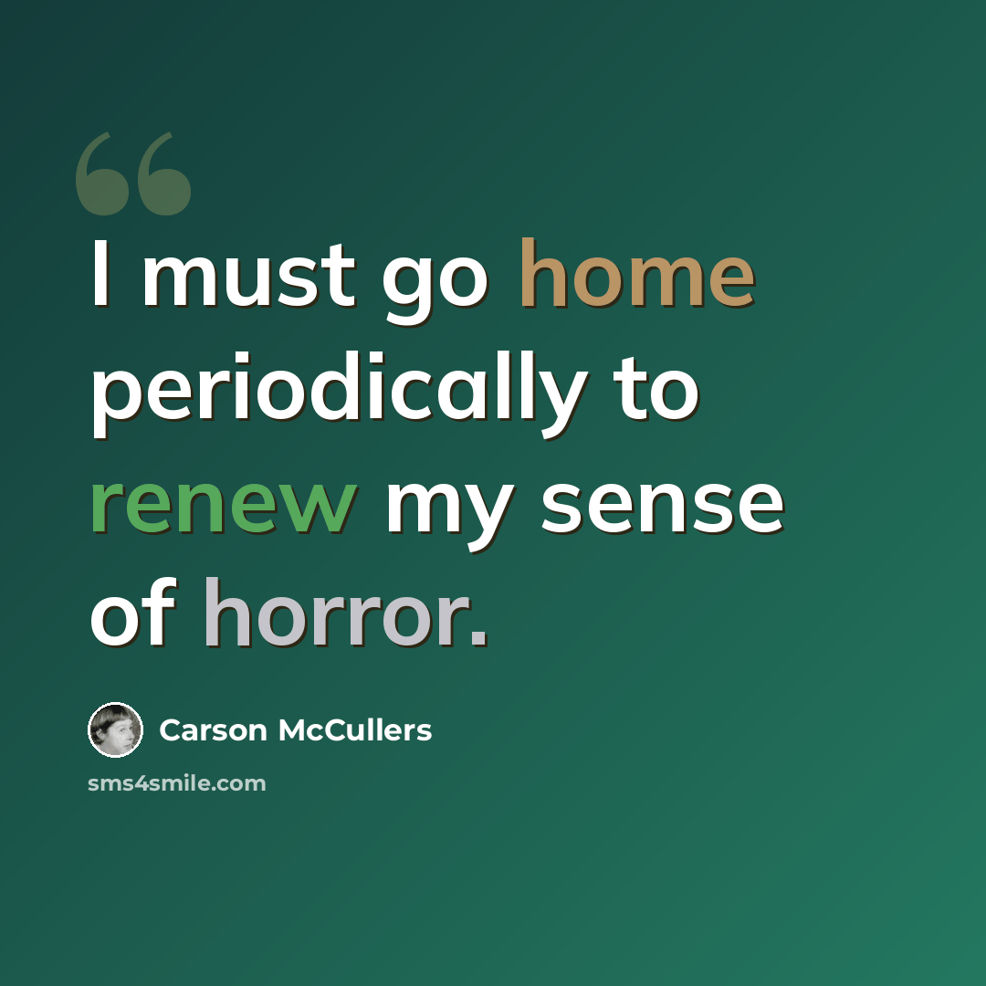 “I must go home periodically to renew my sense of horror.” quote by Carson McCullers