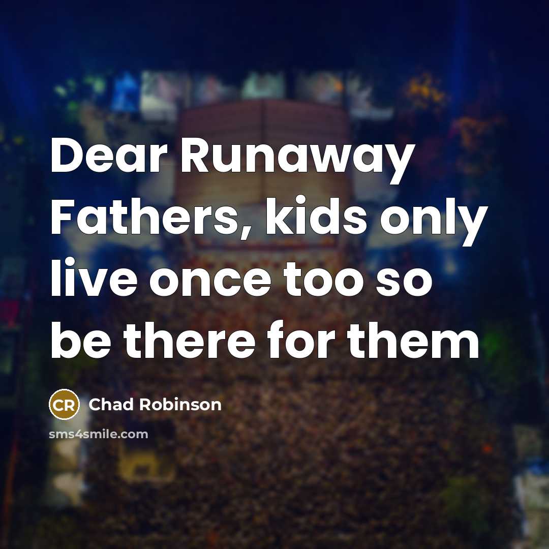 “Dear Runaway Fathers, kids only live once too so be there for them” quote by Chad Robinson