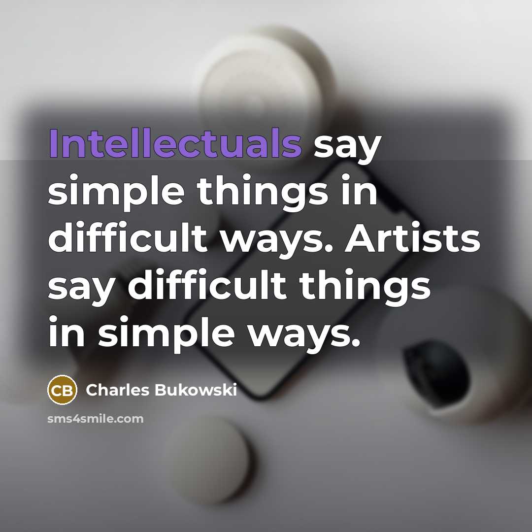 “Intellectuals say simple things in difficult ways. Artists say difficult things in simple ways.” quote by Charles Bukowski
