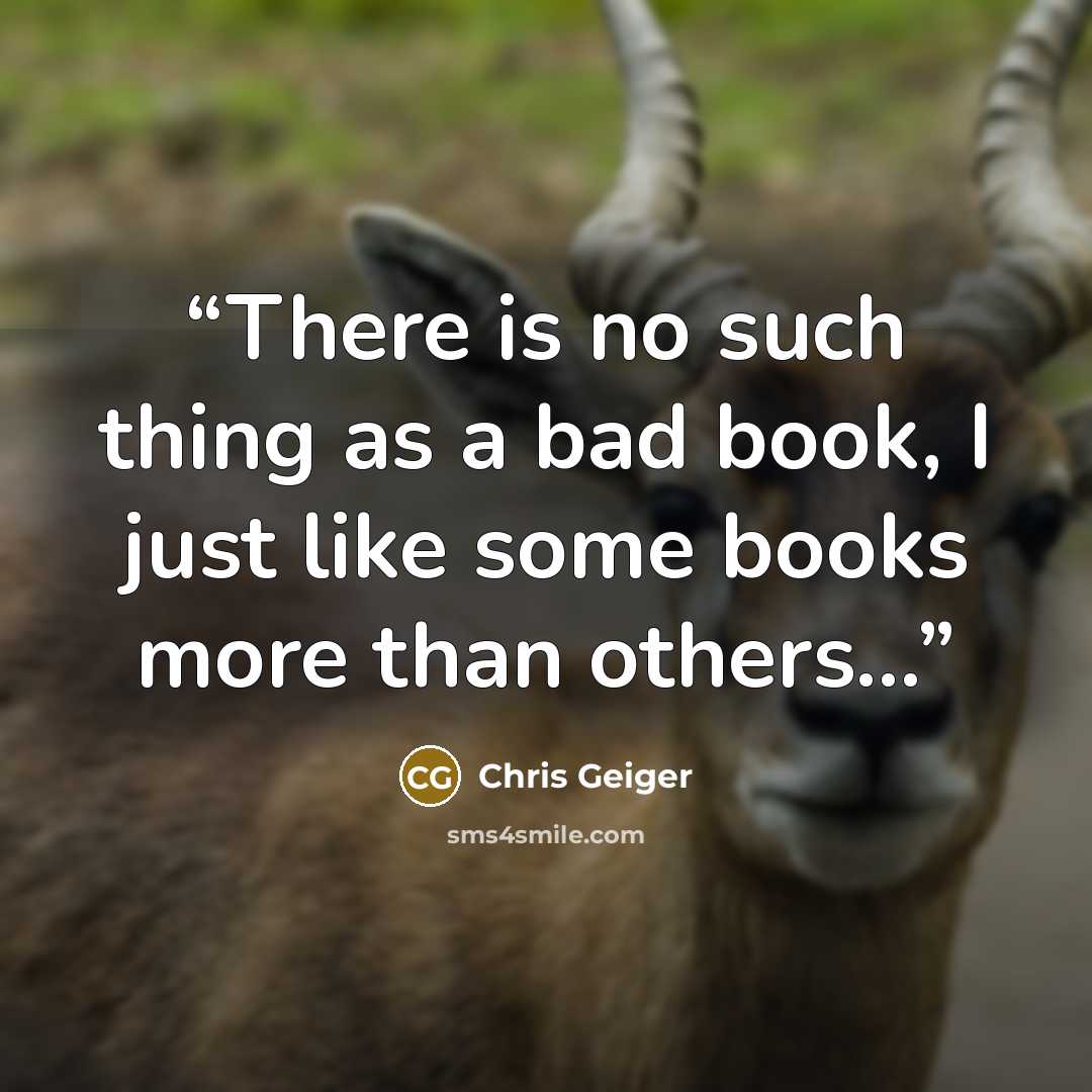 “There is no such thing as a bad book, I just like some books more than others…” quote by Chris Geiger