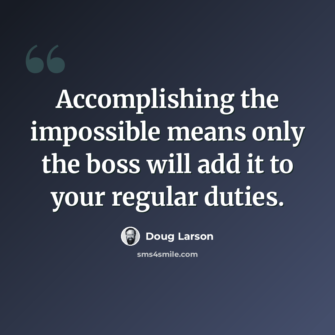 “Accomplishing the impossible means only the boss will add it to your regular duties.” quote by Doug Larson
