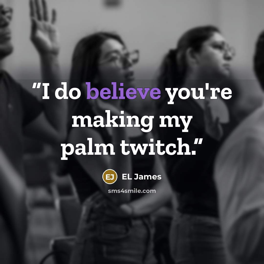 “I do believe you're making my palm twitch.” quote by EL James