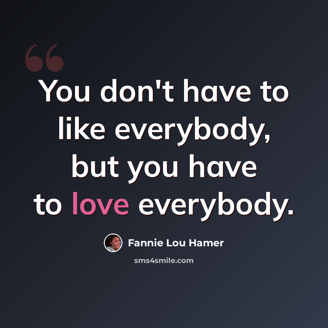 “You don't have to like everybody, but you have to love everybody.” quote by Fannie Lou Hamer