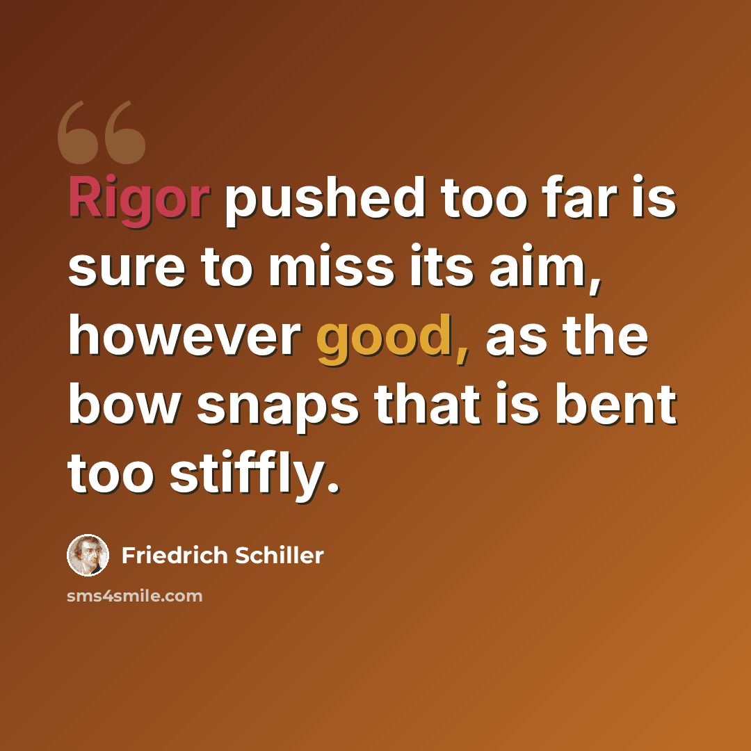 “Rigor pushed too far is sure to miss its aim, however good, as the bow snaps that is bent too stiffly.” quote by Friedrich Schiller