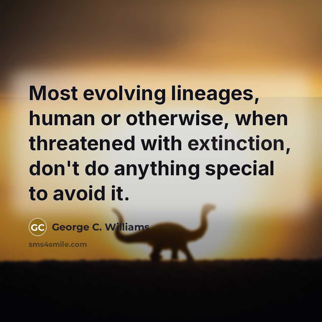 “Most evolving lineages, human or otherwise, when threatened with extinction, don't do anything special to avoid it.” quote by George C. Williams