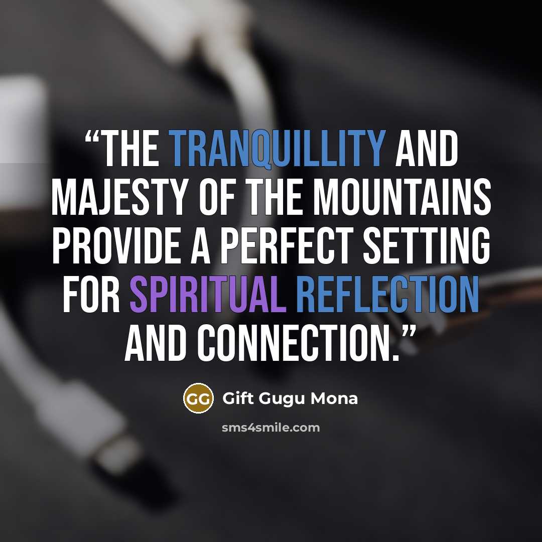 “The tranquillity and majesty of the mountains provide a perfect setting for spiritual reflection and connection.” quote by Gift Gugu Mona
