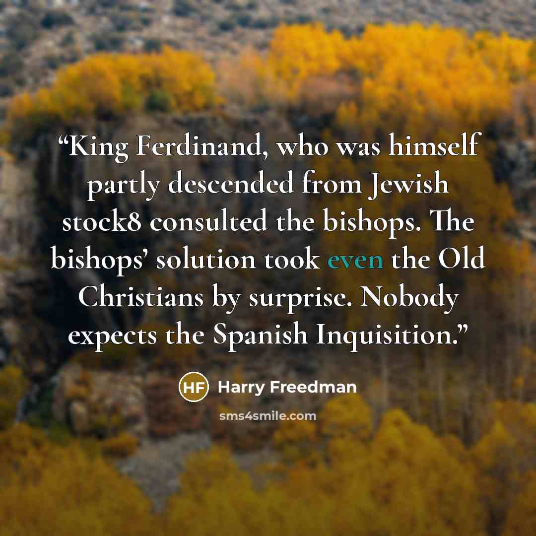 “King Ferdinand, who was himself partly descended from Jewish stock8 consulted the bishops. The bishops’ solution took even the Old Christians by surprise. Nobody expects the Spanish Inquisition.” quote by Harry Freedman