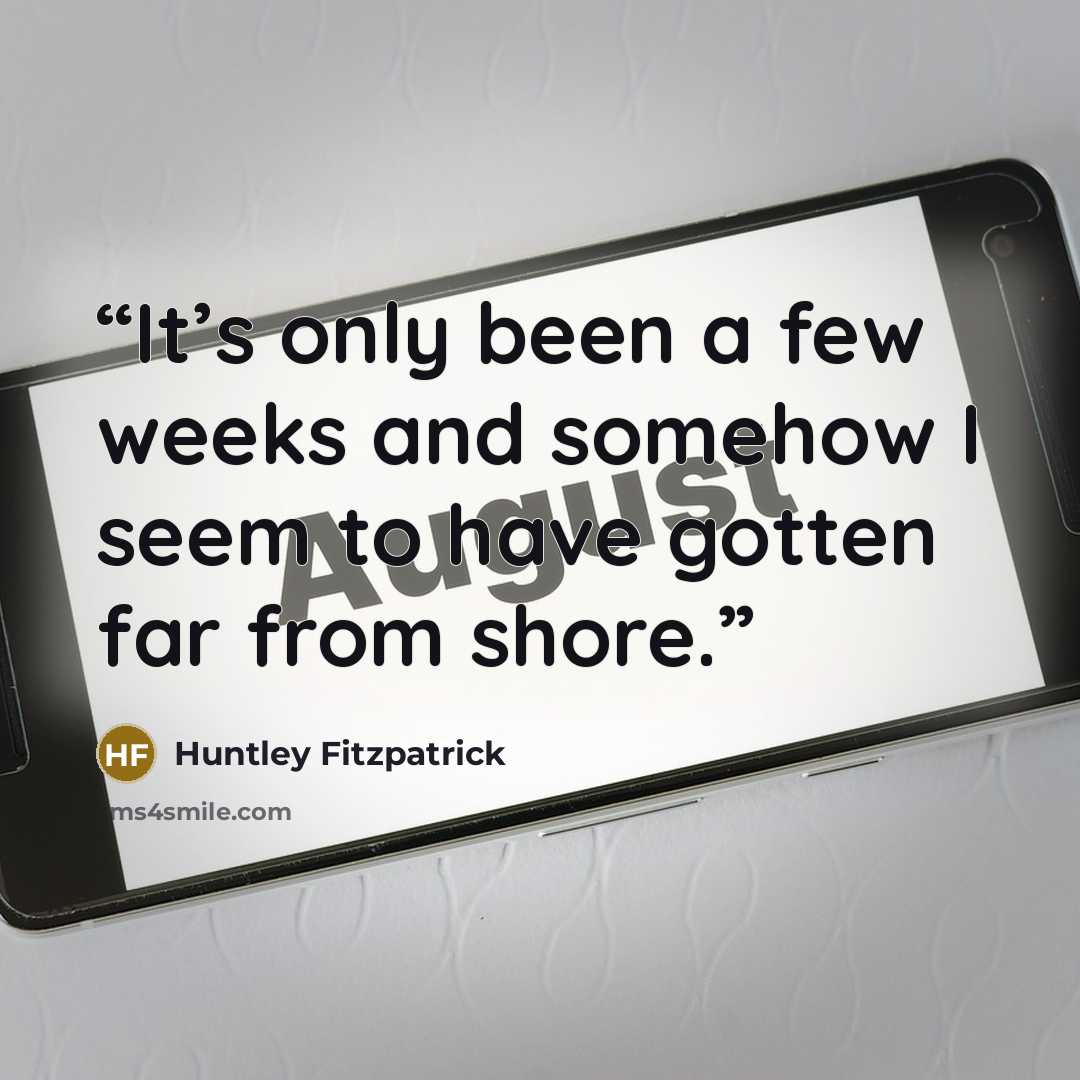 “It’s only been a few weeks and somehow I seem to have gotten far from shore.” quote by Huntley Fitzpatrick