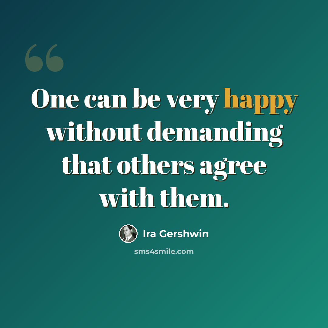 “One can be very happy without demanding that others agree with them.” quote by Ira Gershwin