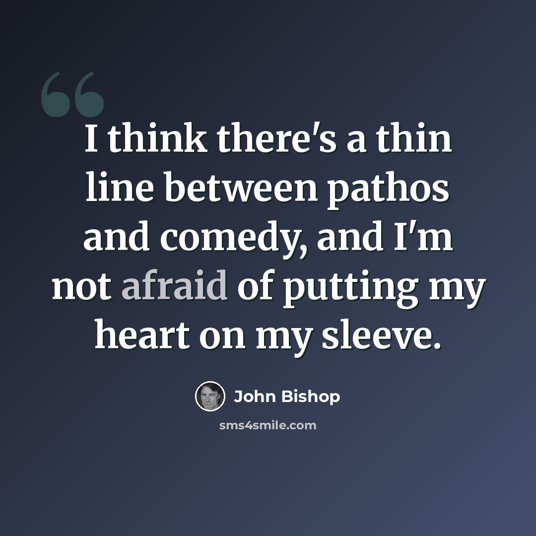 “I think there's a thin line between pathos and comedy, and I'm not afraid of putting my heart on my sleeve.” quote by John Bishop