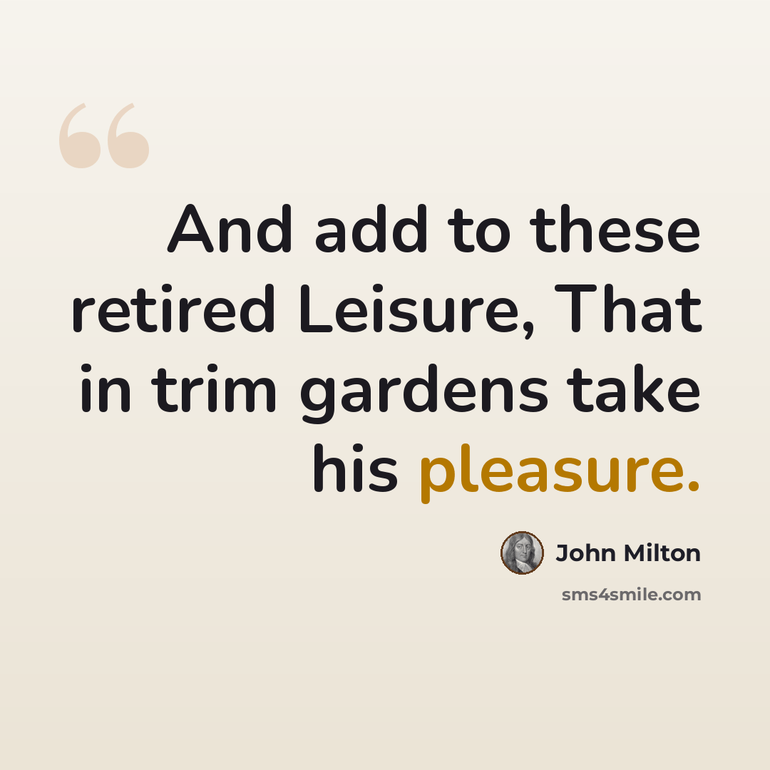 “And add to these retired Leisure, That in trim gardens take his pleasure.” quote by John Milton