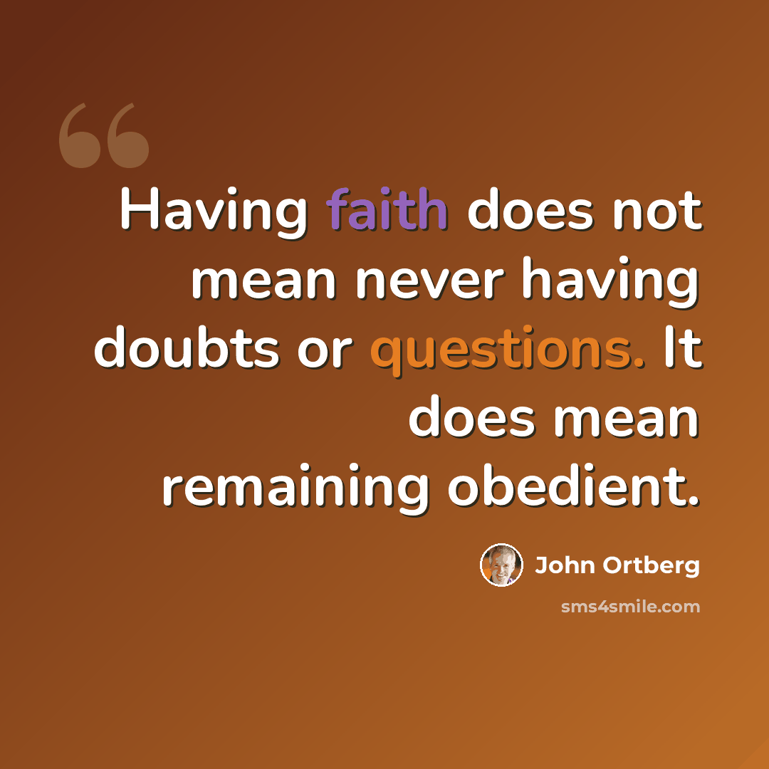 “Having faith does not mean never having doubts or questions. It does mean remaining obedient.” quote by John Ortberg