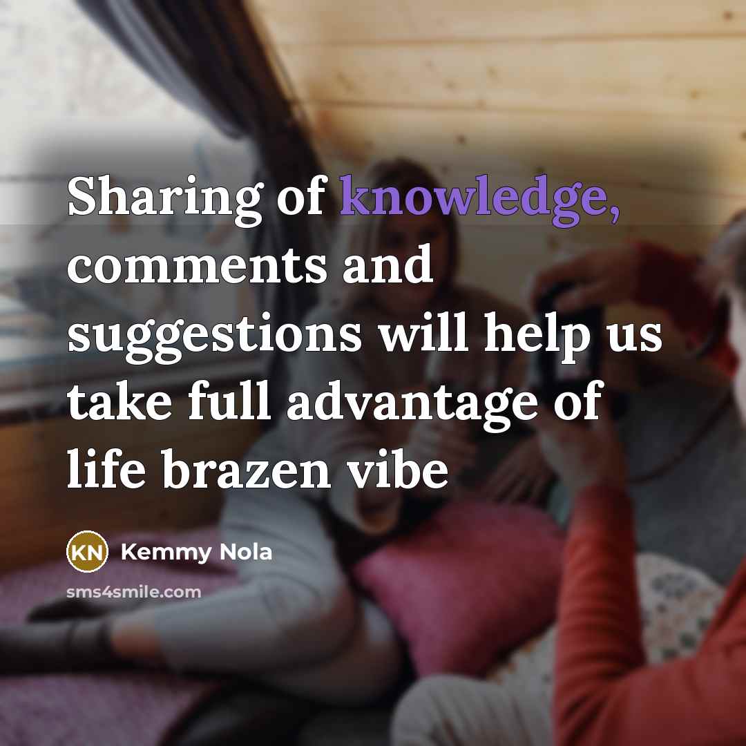 “Sharing of knowledge, comments and suggestions will help us take full advantage of life brazen vibe” quote by Kemmy Nola