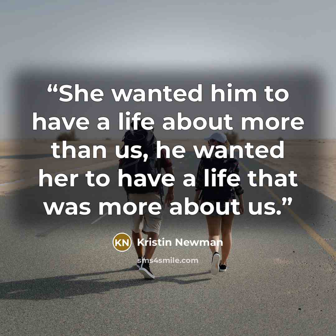 “She wanted him to have a life about more than us, he wanted her to have a life that was more about us.” quote by Kristin Newman