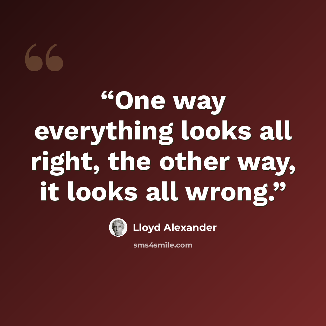 “One way everything looks all right, the other way, it looks all wrong.” quote by Lloyd Alexander