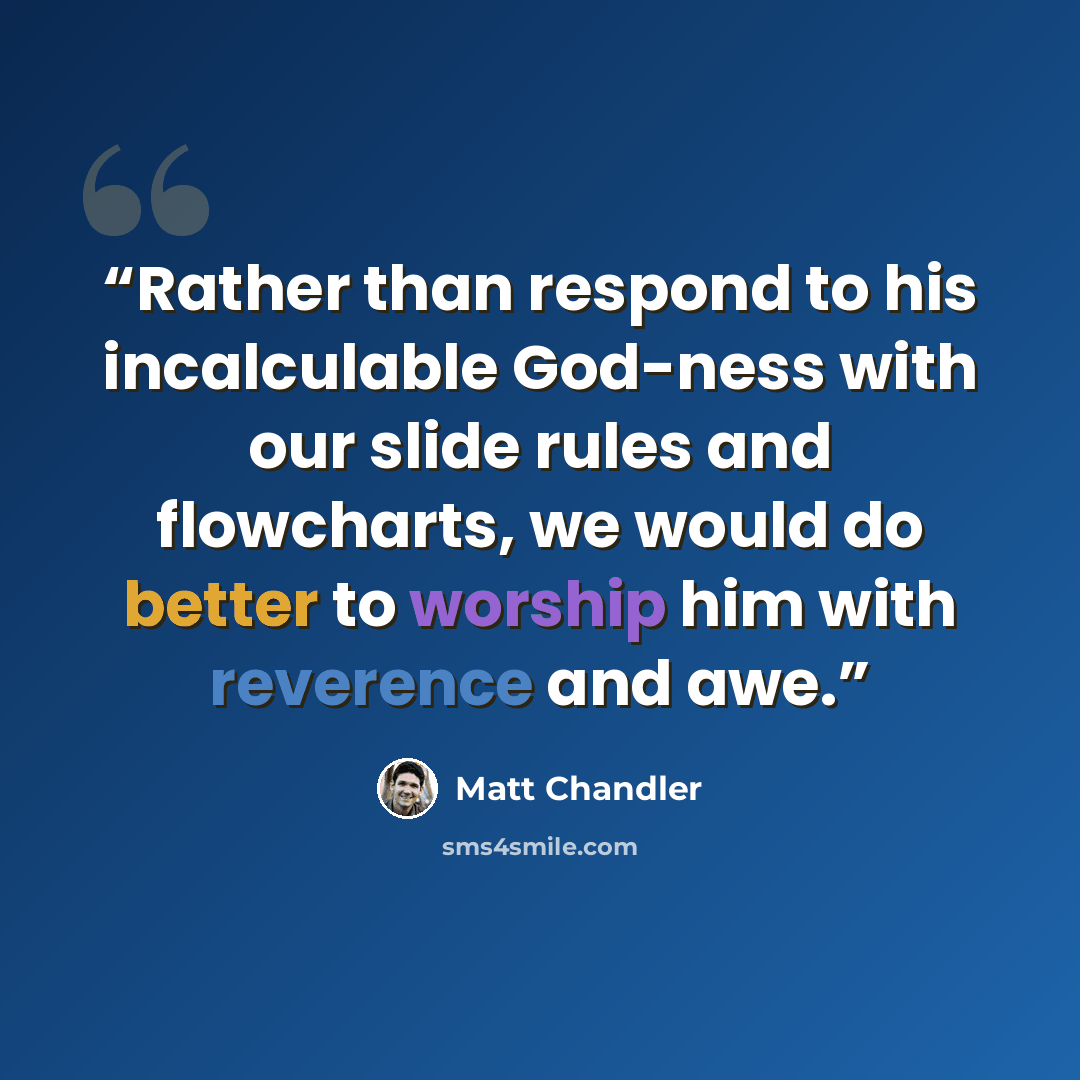 “Rather than respond to his incalculable God-ness with our slide rules and flowcharts, we would do better to worship him with reverence and awe.” quote by Matt Chandler