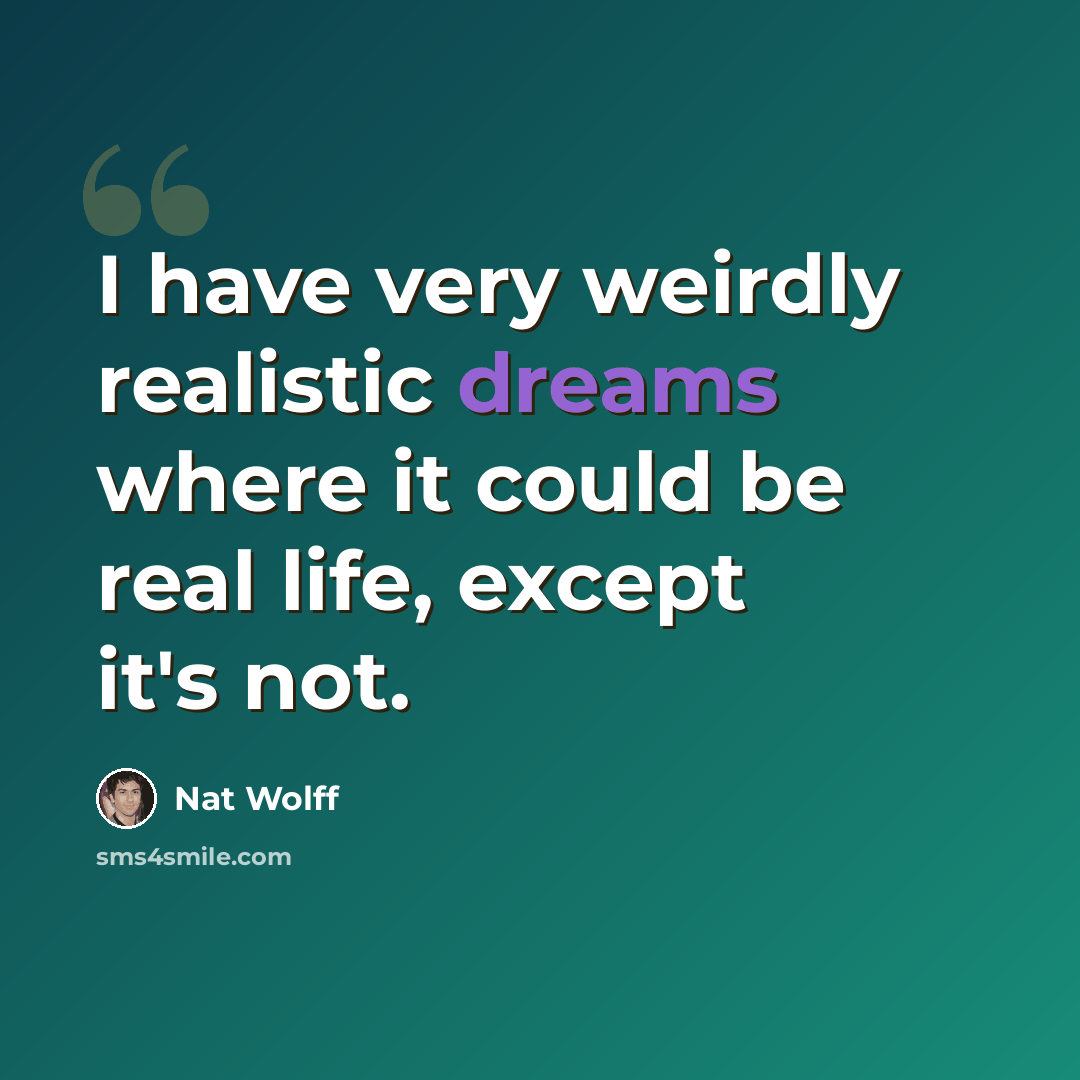 “I have very weirdly realistic dreams where it could be real life, except it's not.” quote by Nat Wolff