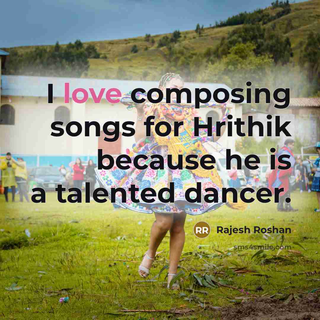 “I love composing songs for Hrithik because he is a talented dancer.” quote by Rajesh Roshan