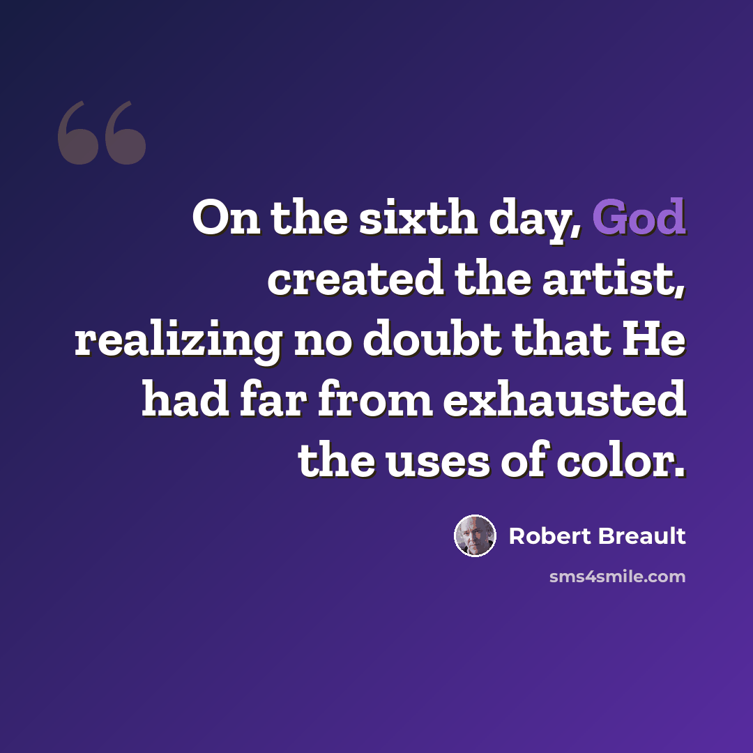 “On the sixth day, God created the artist, realizing no doubt that He had far from exhausted the uses of color.” quote by Robert Breault