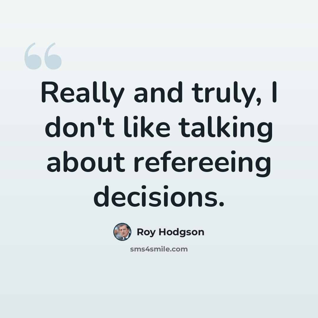 “Really and truly, I don't like talking about refereeing decisions.” quote by Roy Hodgson