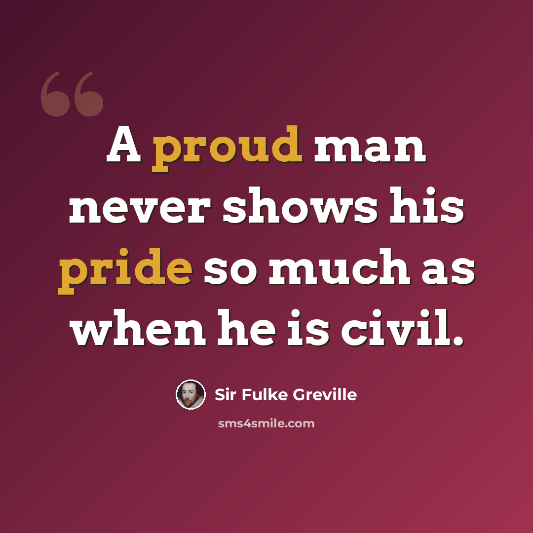 “A proud man never shows his pride so much as when he is civil.” quote by Sir Fulke Greville