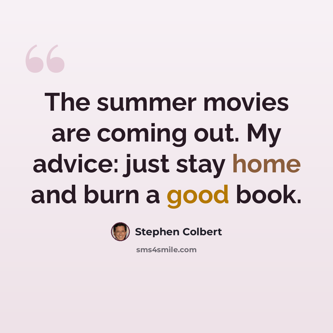 “The summer movies are coming out. My advice: just stay home and burn a good book.” quote by Stephen Colbert