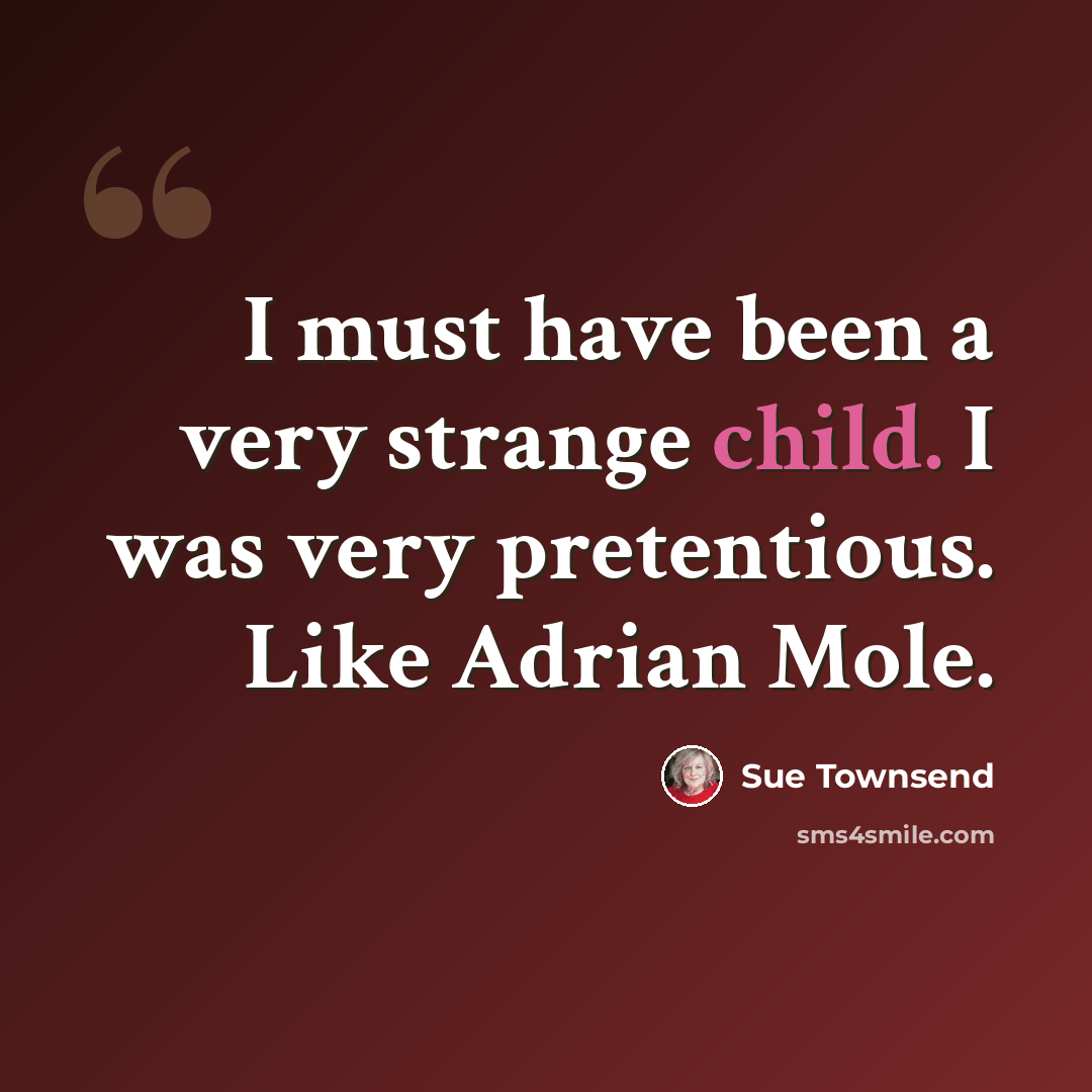 “I must have been a very strange child. I was very pretentious. Like Adrian Mole.” quote by Sue Townsend