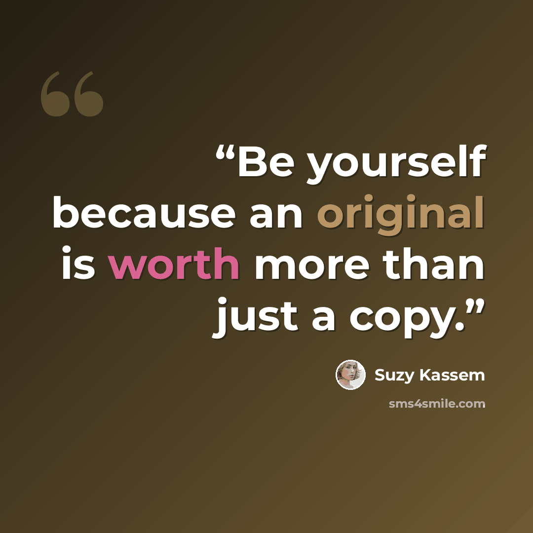 “Be yourself because an original is worth more than just a copy.” quote by Suzy Kassem