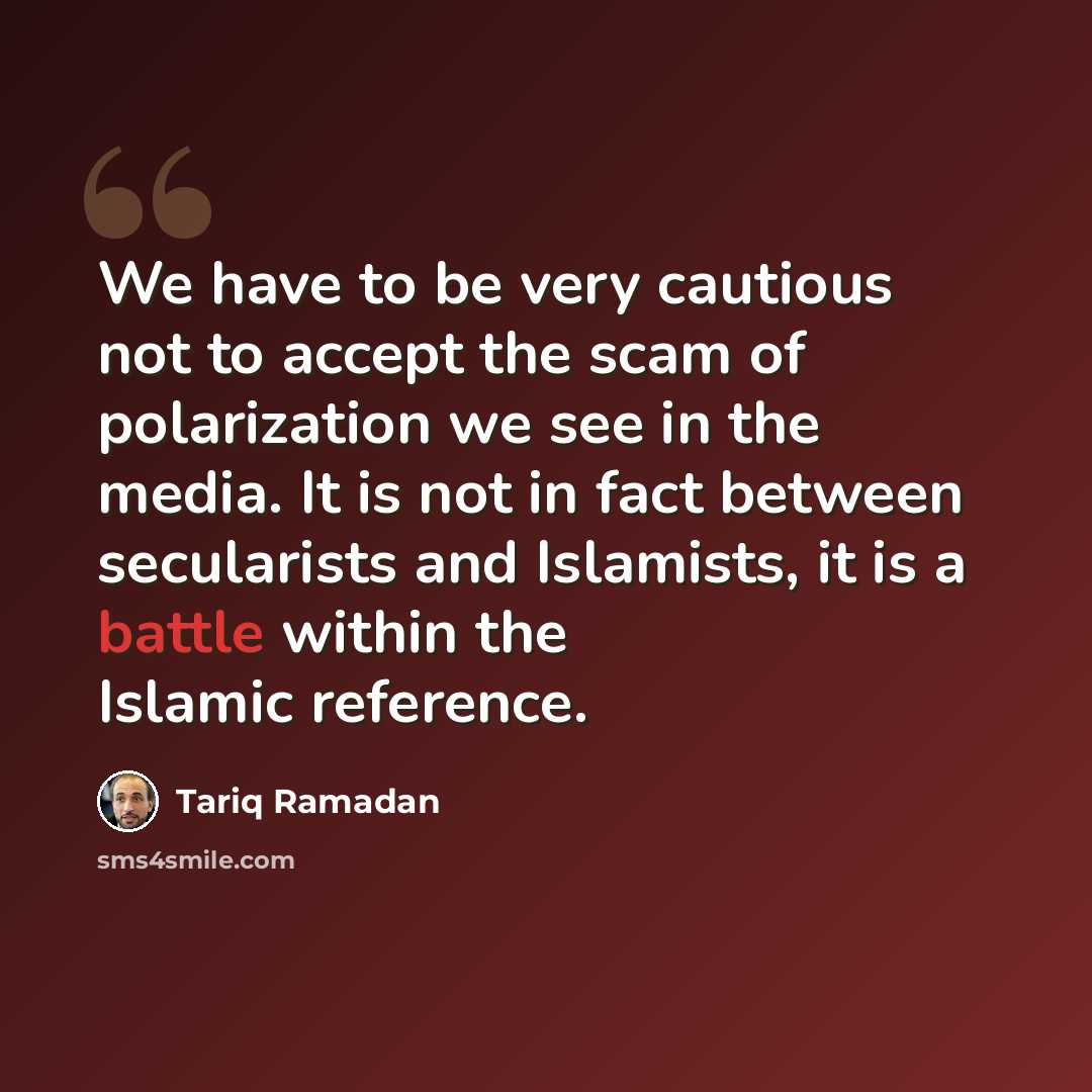 “We have to be very cautious not to accept the scam of polarization we see in the media. It is not in fact between secularists and Islamists, it is a battle within the Islamic reference.” quote by Tariq Ramadan