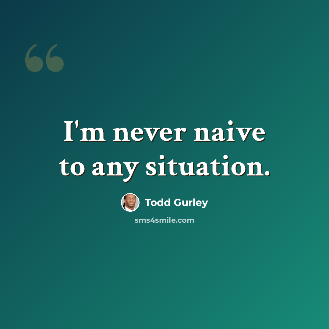 “I'm never naive to any situation.” quote by Todd Gurley