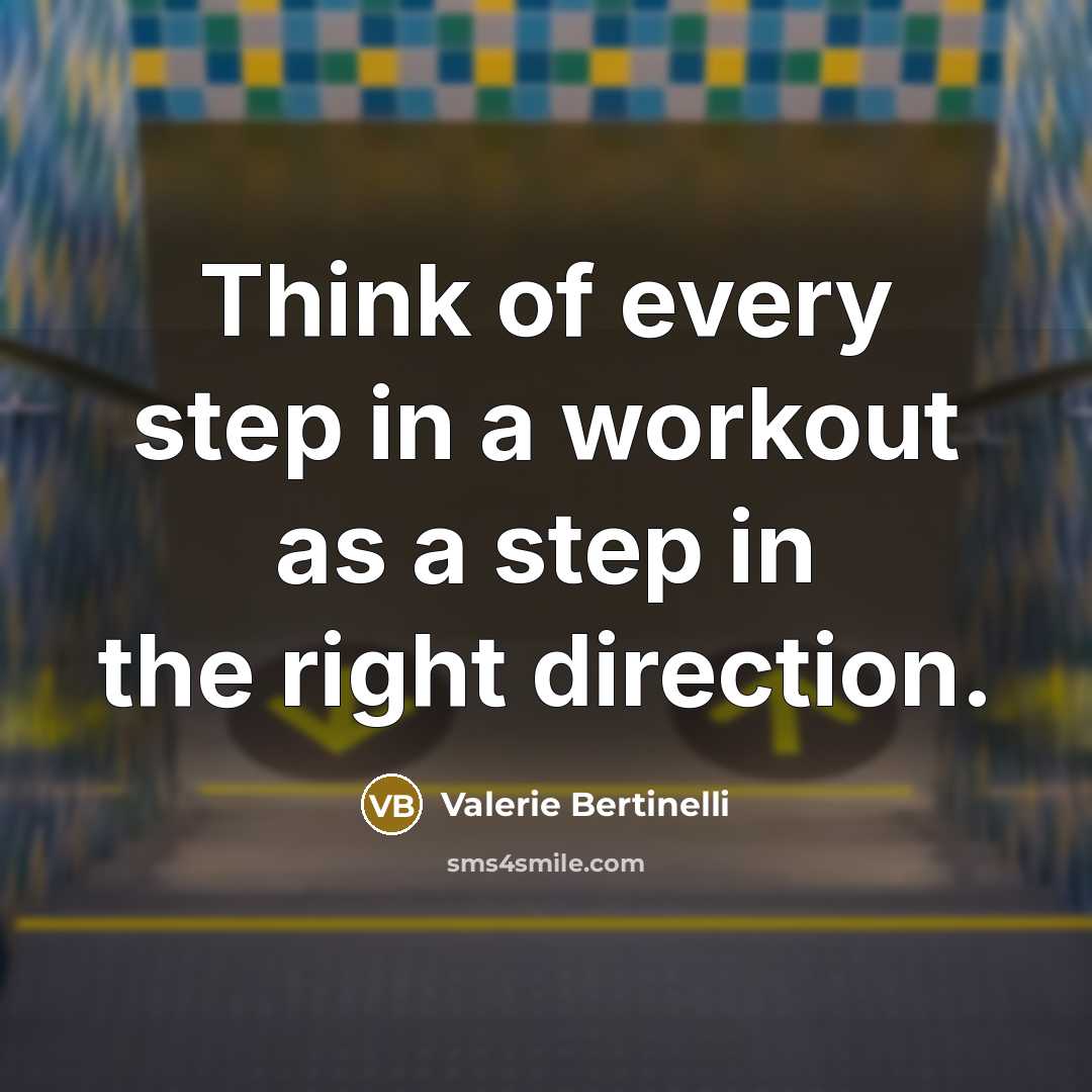 “Think of every step in a workout as a step in the right direction.” quote by Valerie Bertinelli