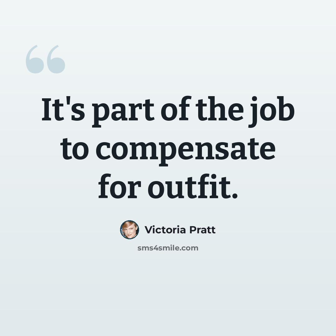 “It's part of the job to compensate for outfit.” quote by Victoria Pratt