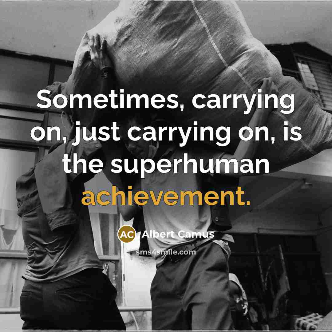 “Sometimes, carrying on, just carrying on, is the superhuman achievement.” quote by Albert Camus