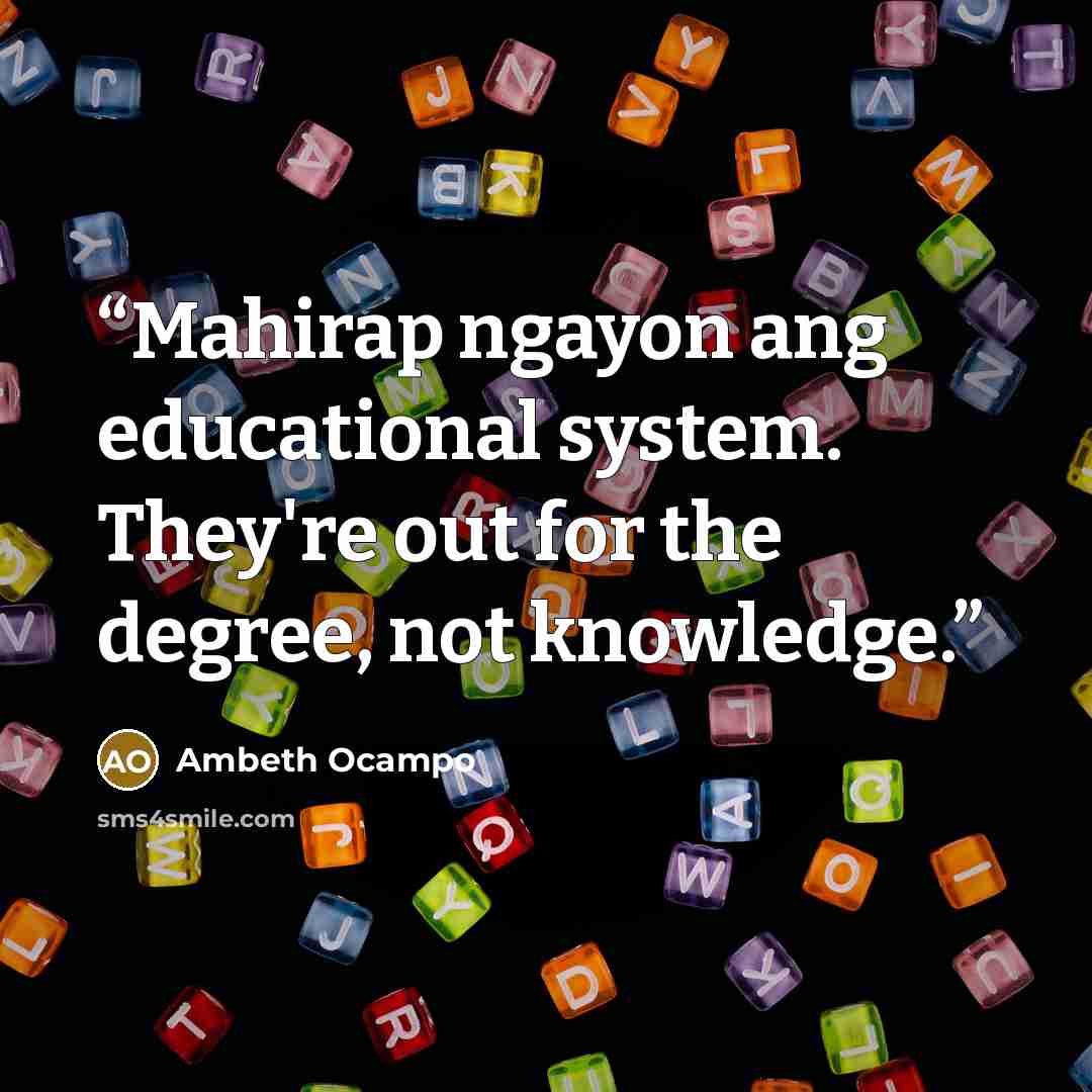 “Mahirap ngayon ang educational system. They're out for the degree, not knowledge.” quote by Ambeth Ocampo