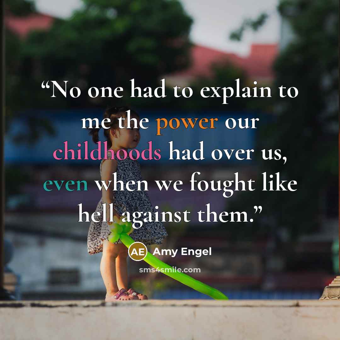 “No one had to explain to me the power our childhoods had over us, even when we fought like hell against them.” quote by Amy Engel